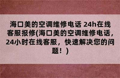 海口美的空调维修电话 24h在线客服报修(海口美的空调维修电话，24小时在线客服，快速解决您的问题！)